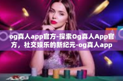 og真人app官方-探索Og真人App官方，社交娱乐的新纪元-og真人app官方