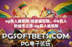 og真人威尼斯-探索威尼斯，OG真人的城市之旅-og真人威尼斯