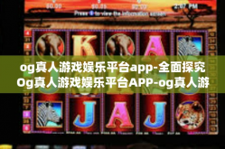og真人游戏娱乐平台app-全面探究Og真人游戏娱乐平台APP-og真人游戏娱乐平台app