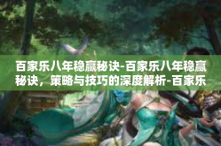 百家乐八年稳赢秘诀-百家乐八年稳赢秘诀，策略与技巧的深度解析-百家乐八年稳赢秘诀