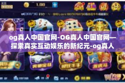 og真人中国官网-OG真人中国官网—探索真实互动娱乐的新纪元-og真人中国官网