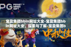 宝盈集团bbin网址大全-宝盈集团bbin网址大全，探索与了解-宝盈集团bbin网址大全