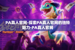 PA真人官网-探索PA真人官网的独特魅力-PA真人官网