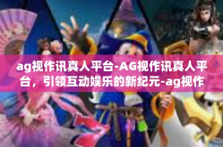 ag视作讯真人平台-AG视作讯真人平台，引领互动娱乐的新纪元-ag视作讯真人平台
