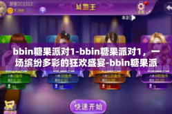 bbin糖果派对1-bbin糖果派对1，一场缤纷多彩的狂欢盛宴-bbin糖果派对1