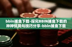 bbin捕鱼下载-探究BBIN捕鱼下载的种种优势与技巧分享-bbin捕鱼下载