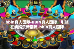 bbin真人国际-BBIN真人国际，引领在线娱乐新潮流-bbin真人国际