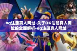 og注册真人网址-关于OG注册真人网址的全面解析-og注册真人网址