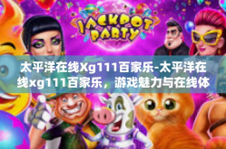 太平洋在线Xg111百家乐-太平洋在线xg111百家乐，游戏魅力与在线体验-太平洋在线Xg111百家乐