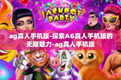 ag真人手机版-探索AG真人手机版的无限魅力-ag真人手机版