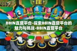 BBIN直营平台-探索BBIN直营平台的魅力与挑战-BBIN直营平台