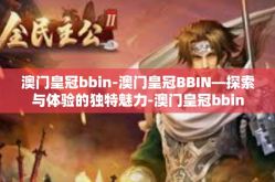 澳门皇冠bbin-澳门皇冠BBIN—探索与体验的独特魅力-澳门皇冠bbin