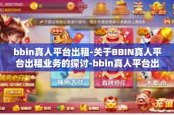 bbin真人平台出租-关于BBIN真人平台出租业务的探讨-bbin真人平台出租