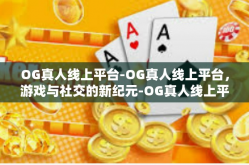 OG真人线上平台-OG真人线上平台，游戏与社交的新纪元-OG真人线上平台