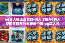 ag真人视讯直营网-深入了解AG真人视讯直营网的全貌与价值-ag真人视讯直营网