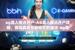 ag真人视讯开户-AG真人视讯开户攻略，体验真实互动娱乐的捷径-ag真人视讯开户