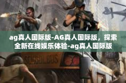 ag真人国际版-AG真人国际版，探索全新在线娱乐体验-ag真人国际版