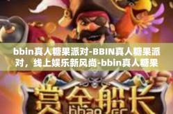 bbin真人糖果派对-BBIN真人糖果派对，线上娱乐新风尚-bbin真人糖果派对