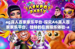 ag真人百家家乐平台-探究AG真人百家家乐平台，独特的在线娱乐体验-ag真人百家家乐平台