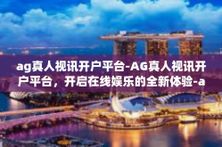 ag真人视讯开户平台-AG真人视讯开户平台，开启在线娱乐的全新体验-ag真人视讯开户平台