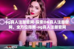 og真人注册官网-探索OG真人注册官网，全方位指南-og真人注册官网