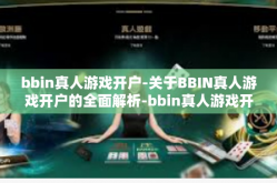 bbin真人游戏开户-关于BBIN真人游戏开户的全面解析-bbin真人游戏开户