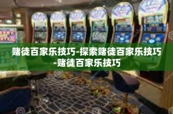 赌徒百家乐技巧-探索赌徒百家乐技巧-赌徒百家乐技巧
