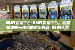 BBIN直营平台-BBIN直营平台，重塑在线娱乐体验的前沿先锋-BBIN直营平台