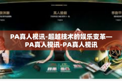 PA真人视讯-超越技术的娱乐变革—PA真人视讯-PA真人视讯