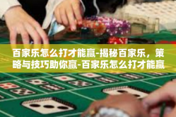 百家乐怎么打才能赢-揭秘百家乐，策略与技巧助你赢-百家乐怎么打才能赢