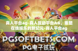真人平台ag-真人互动平台AG，重塑在线娱乐的新纪元-真人平台ag