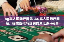 ag真人国际厅网站-AG真人国际厅网站，探索虚拟与现实的交汇点-ag真人国际厅网站