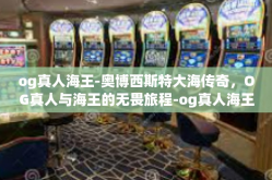 og真人海王-奥博西斯特大海传奇，OG真人与海王的无畏旅程-og真人海王