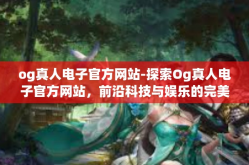 og真人电子官方网站-探索Og真人电子官方网站，前沿科技与娱乐的完美结合-og真人电子官方网站
