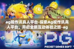 ag视作讯真人平台-探索Ag视作讯真人平台，开启全新互动体验之旅-ag视作讯真人平台