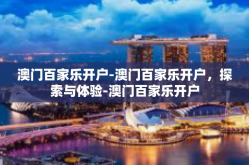 澳门百家乐开户-澳门百家乐开户，探索与体验-澳门百家乐开户