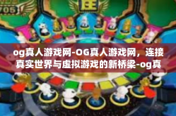 og真人游戏网-OG真人游戏网，连接真实世界与虚拟游戏的新桥梁-og真人游戏网