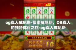 og真人威尼斯-探索威尼斯，OG真人的独特体验之旅-og真人威尼斯