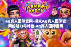 ag真人国际官网-探究Ag真人国际官网的魅力与特色-ag真人国际官网