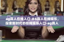ag真人在线入口-AG真人在线娱乐，探索新时代的在线娱乐入口-ag真人在线入口