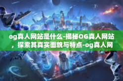 og真人网站是什么-揭秘OG真人网站，探索其真实面貌与特点-og真人网站是什么