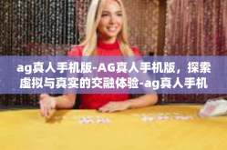 ag真人手机版-AG真人手机版，探索虚拟与真实的交融体验-ag真人手机版