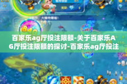 百家乐ag厅投注限额-关于百家乐AG厅投注限额的探讨-百家乐ag厅投注限额
