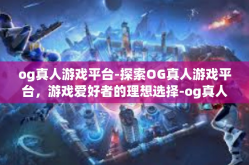 og真人游戏平台-探索OG真人游戏平台，游戏爱好者的理想选择-og真人游戏平台