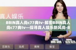 BBIN真人尚c77典tv-解密BBIN真人尚c77典tv—探寻真人娱乐新风尚-BBIN真人尚c77典tv