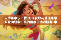 申博百家乐下载-如何获取与管理账号安全问题意识高的百家乐博彩服务-申博百家乐下载