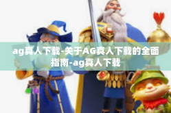 ag真人下载-关于AG真人下载的全面指南-ag真人下载