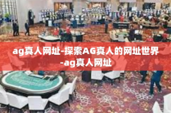 ag真人网址-探索AG真人的网址世界-ag真人网址