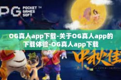 OG真人app下载-关于OG真人app的下载体验-OG真人app下载