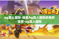 ag真人国际-探索Ag真人国际的奇妙世界-ag真人国际